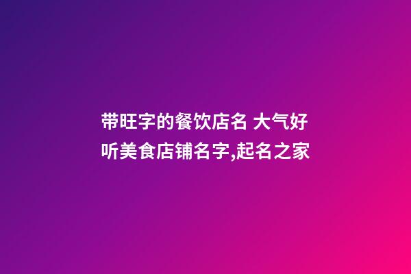 带旺字的餐饮店名 大气好听美食店铺名字,起名之家-第1张-店铺起名-玄机派